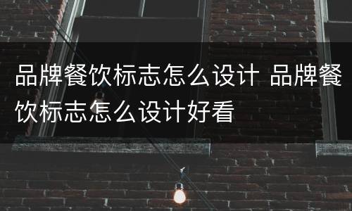 品牌餐饮标志怎么设计 品牌餐饮标志怎么设计好看
