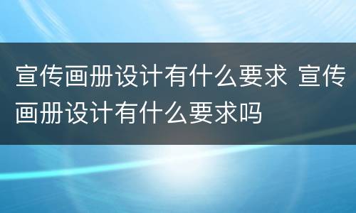 宣传画册设计有什么要求 宣传画册设计有什么要求吗