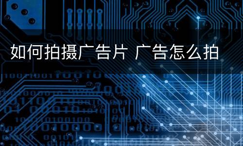 如何拍摄广告片 广告怎么拍