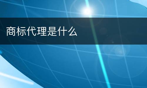 商标代理是什么