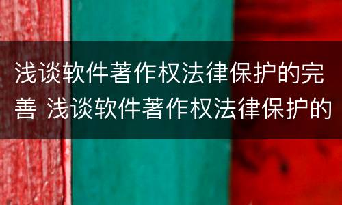 浅谈软件著作权法律保护的完善 浅谈软件著作权法律保护的完善研究