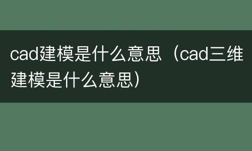 cad建模是什么意思（cad三维建模是什么意思）