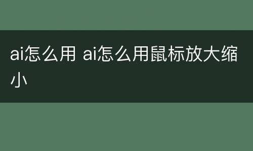 ai怎么用 ai怎么用鼠标放大缩小