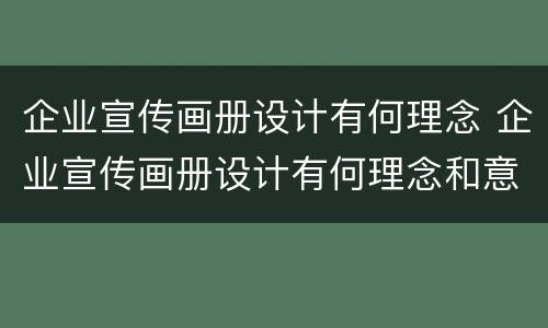 企业宣传画册设计有何理念 企业宣传画册设计有何理念和意义