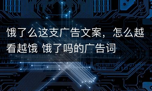 饿了么这支广告文案，怎么越看越饿 饿了吗的广告词