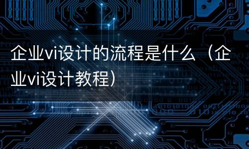 企业vi设计的流程是什么（企业vi设计教程）