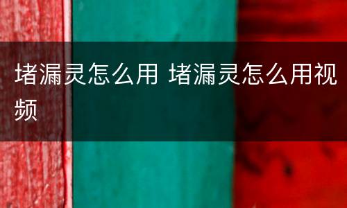 堵漏灵怎么用 堵漏灵怎么用视频