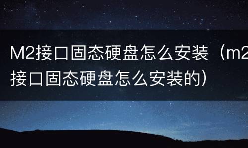 M2接口固态硬盘怎么安装（m2接口固态硬盘怎么安装的）