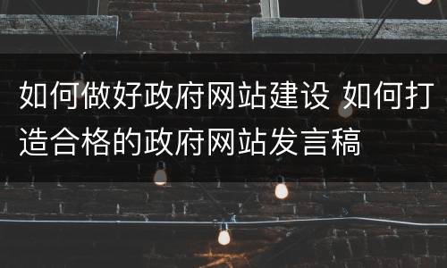 如何做好政府网站建设 如何打造合格的政府网站发言稿