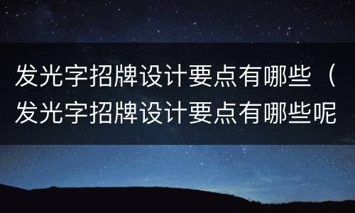 发光字招牌设计要点有哪些（发光字招牌设计要点有哪些呢）