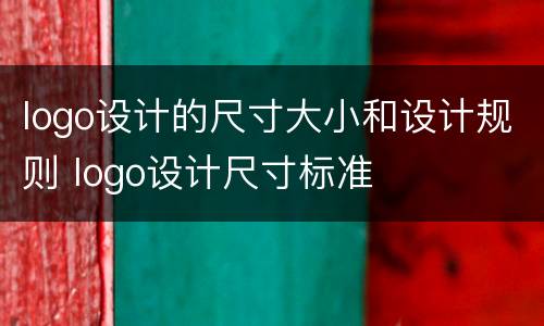 logo设计的尺寸大小和设计规则 logo设计尺寸标准