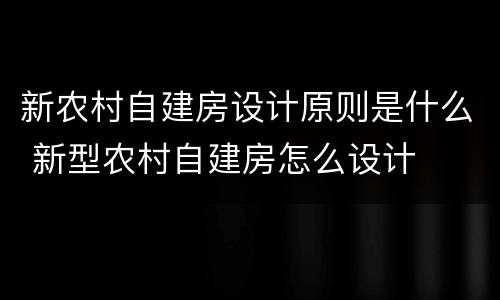 新农村自建房设计原则是什么 新型农村自建房怎么设计