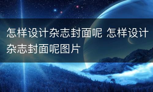怎样设计杂志封面呢 怎样设计杂志封面呢图片