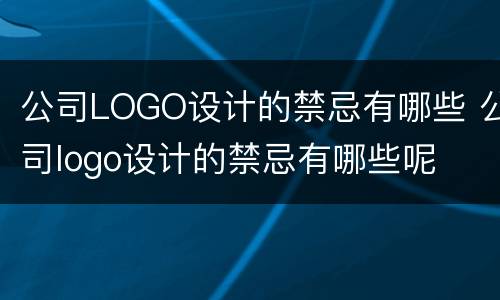 公司LOGO设计的禁忌有哪些 公司logo设计的禁忌有哪些呢