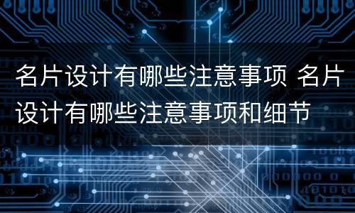 名片设计有哪些注意事项 名片设计有哪些注意事项和细节