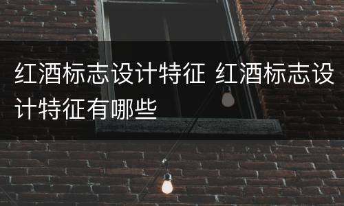 红酒标志设计特征 红酒标志设计特征有哪些