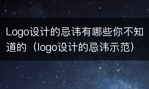 Logo设计的忌讳有哪些你不知道的（logo设计的忌讳示范）