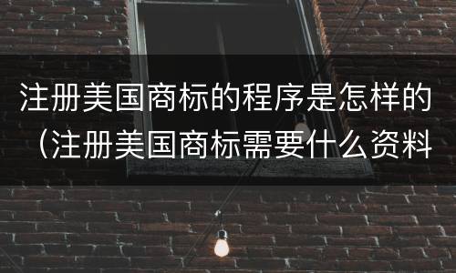 注册美国商标的程序是怎样的（注册美国商标需要什么资料）