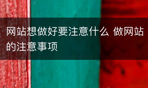 网站想做好要注意什么 做网站的注意事项