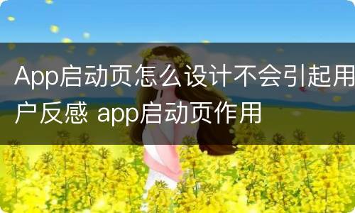 App启动页怎么设计不会引起用户反感 app启动页作用