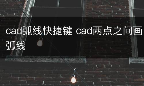 cad弧线快捷键 cad两点之间画弧线