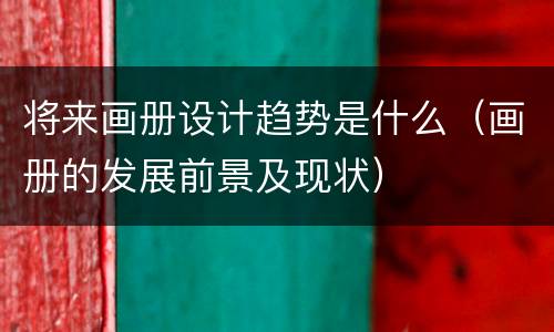 将来画册设计趋势是什么（画册的发展前景及现状）