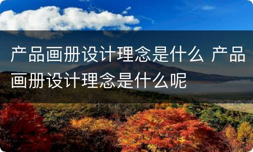 产品画册设计理念是什么 产品画册设计理念是什么呢