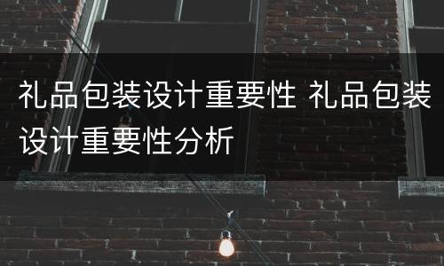 礼品包装设计重要性 礼品包装设计重要性分析