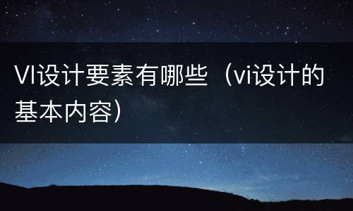 VI设计要素有哪些（vi设计的基本内容）