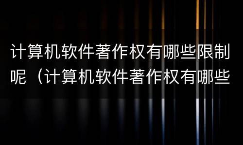 计算机软件著作权有哪些限制呢（计算机软件著作权有哪些限制呢）