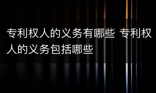 专利权人的义务有哪些 专利权人的义务包括哪些