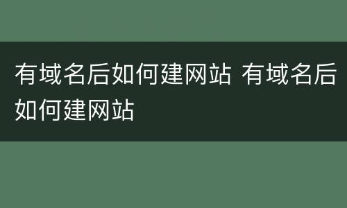 有域名后如何建网站 有域名后如何建网站