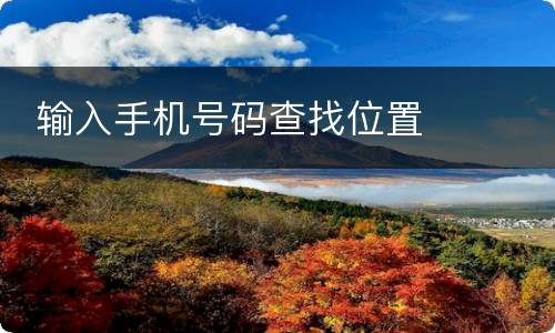  输入手机号码查找位置
