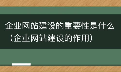 企业网站建设的重要性是什么（企业网站建设的作用）