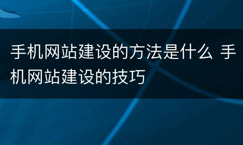 手机网站建设的方法是什么 手机网站建设的技巧