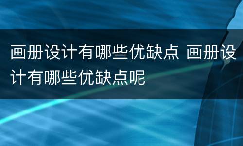 画册设计有哪些优缺点 画册设计有哪些优缺点呢