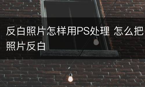 反白照片怎样用PS处理 怎么把照片反白