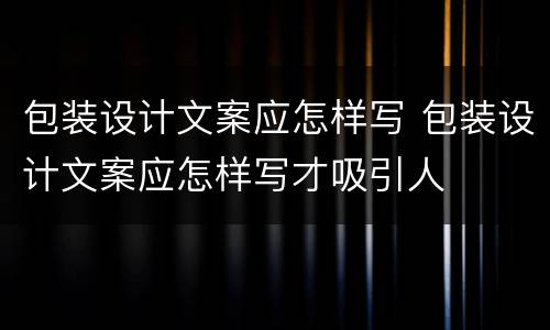 包装设计文案应怎样写 包装设计文案应怎样写才吸引人