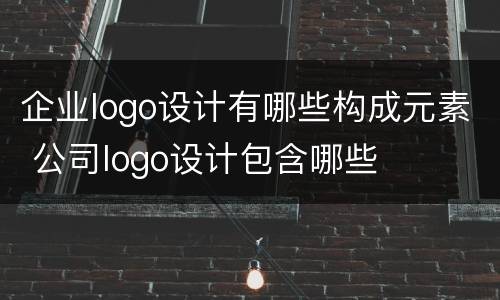 企业logo设计有哪些构成元素 公司logo设计包含哪些