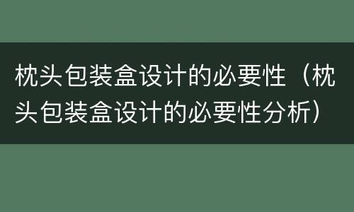 枕头包装盒设计的必要性（枕头包装盒设计的必要性分析）