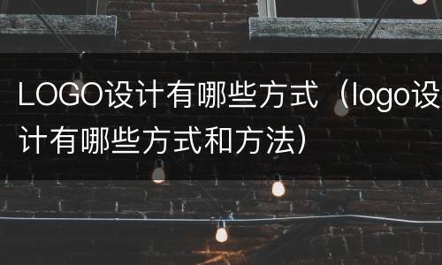LOGO设计有哪些方式（logo设计有哪些方式和方法）