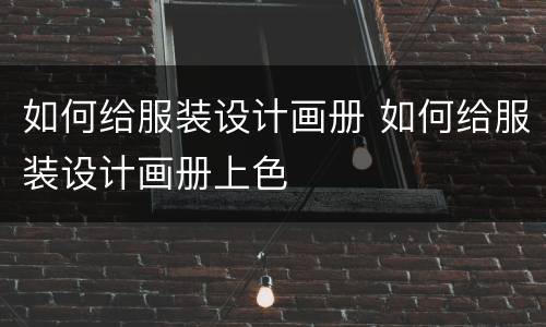 如何给服装设计画册 如何给服装设计画册上色