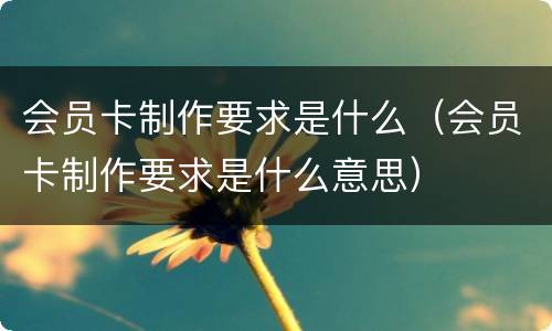 会员卡制作要求是什么（会员卡制作要求是什么意思）