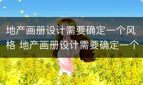 地产画册设计需要确定一个风格 地产画册设计需要确定一个风格嘛