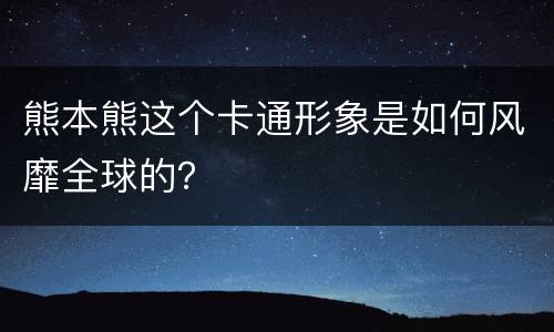 熊本熊这个卡通形象是如何风靡全球的？