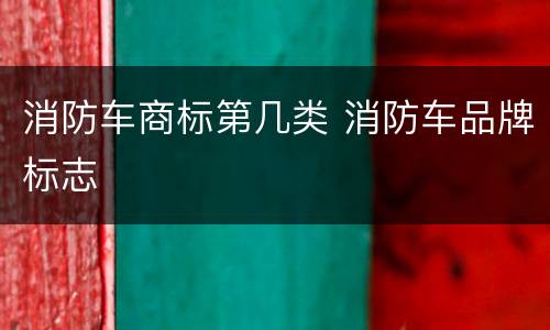 消防车商标第几类 消防车品牌标志