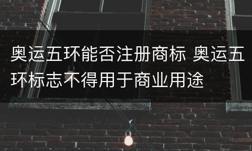 奥运五环能否注册商标 奥运五环标志不得用于商业用途