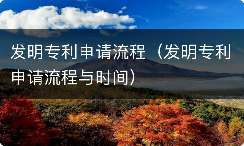 发明专利申请流程（发明专利申请流程与时间）