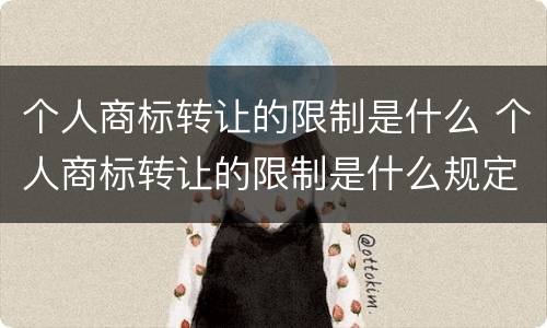 个人商标转让的限制是什么 个人商标转让的限制是什么规定