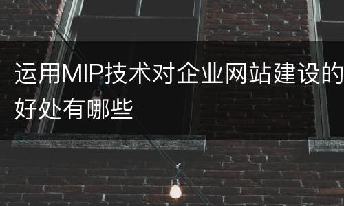 运用MIP技术对企业网站建设的好处有哪些